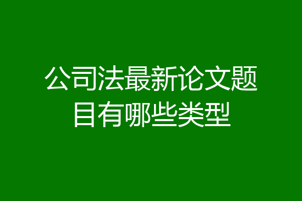公司法最新论文题目有哪些类型