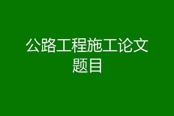 公路工程施工论文题目