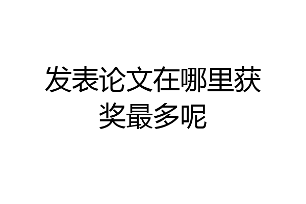 发表论文在哪里获奖最多呢