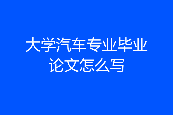 大学汽车专业毕业论文怎么写