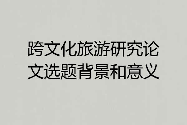 跨文化旅游研究论文选题背景和意义