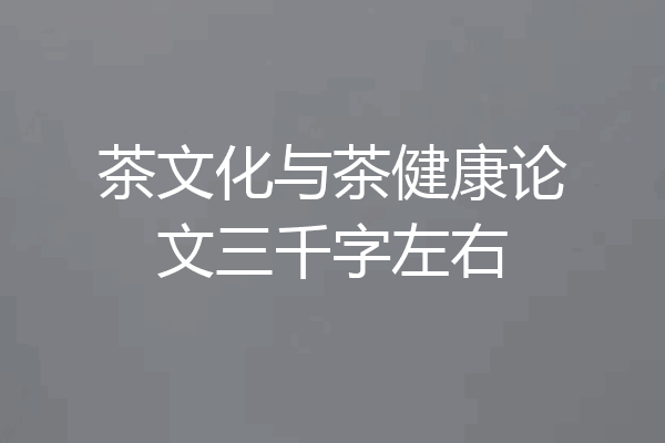 茶文化与茶健康论文三千字左右