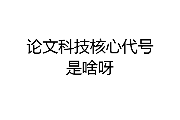论文科技核心代号是啥呀