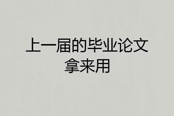 上一届的毕业论文拿来用