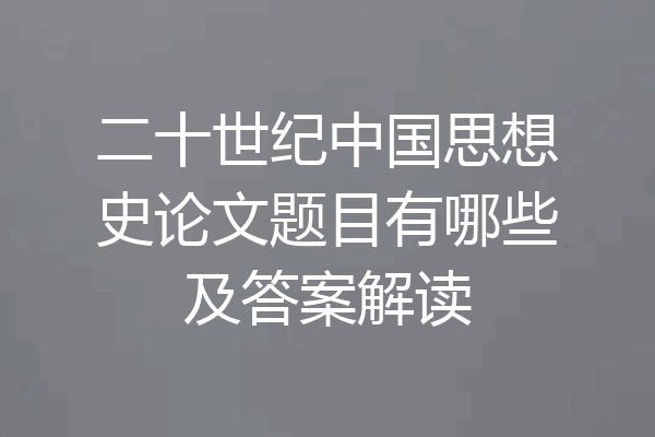 二十世纪中国思想史论文题目有哪些及答案解读