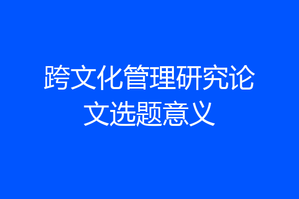 跨文化管理研究论文选题意义
