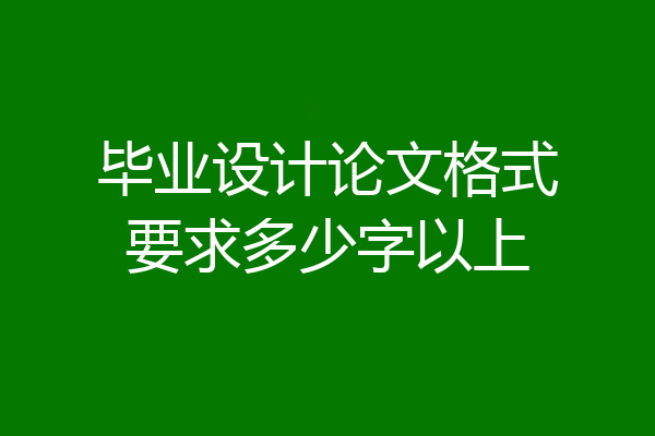 毕业设计论文格式要求多少字以上