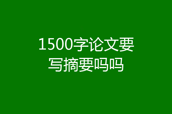 1500字论文要写摘要吗吗