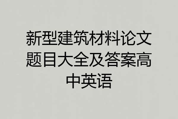 新型建筑材料论文题目大全及答案高中英语