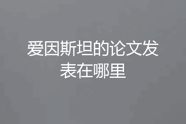 爱因斯坦的论文发表在哪里