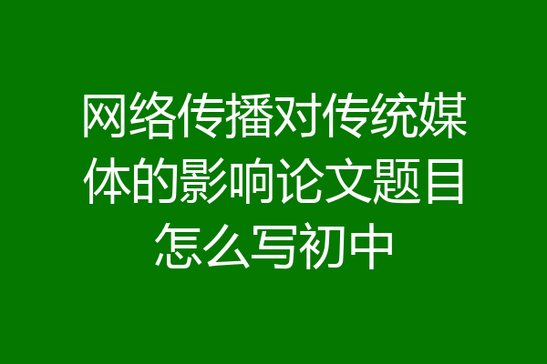 网络传播对传统媒体的影响论文题目怎么写初中