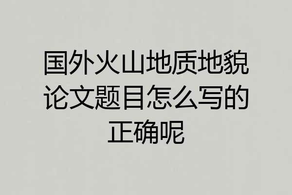 国外火山地质地貌论文题目怎么写的正确呢
