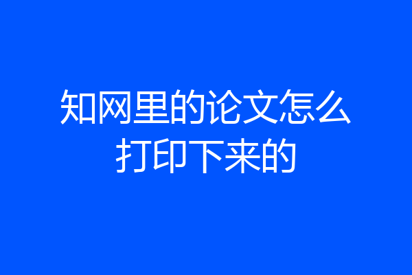 知网里的论文怎么打印下来的