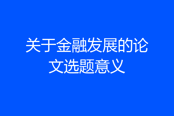 关于金融发展的论文选题意义