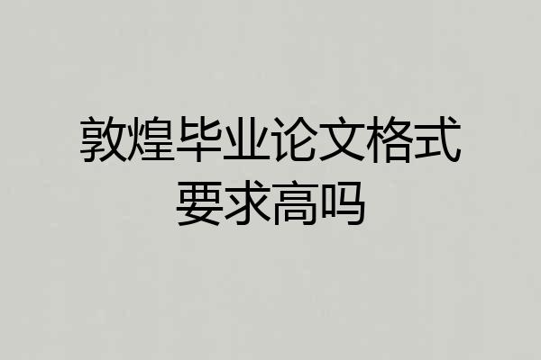 敦煌毕业论文格式要求高吗