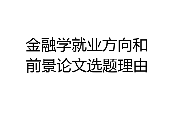 金融学就业方向和前景论文选题理由