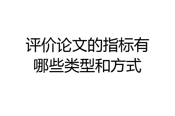 评价论文的指标有哪些类型和方式
