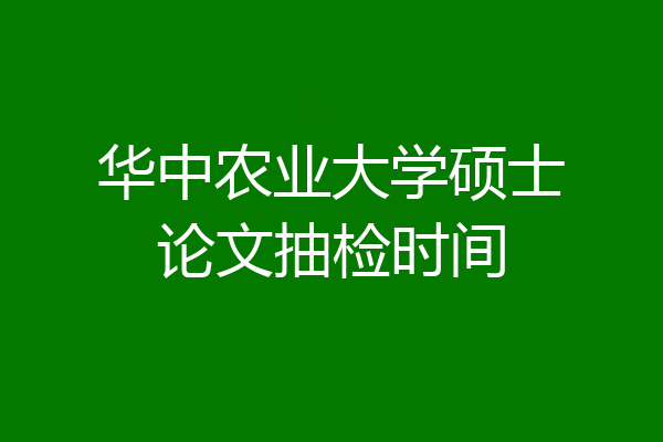 华中农业大学硕士论文抽检时间