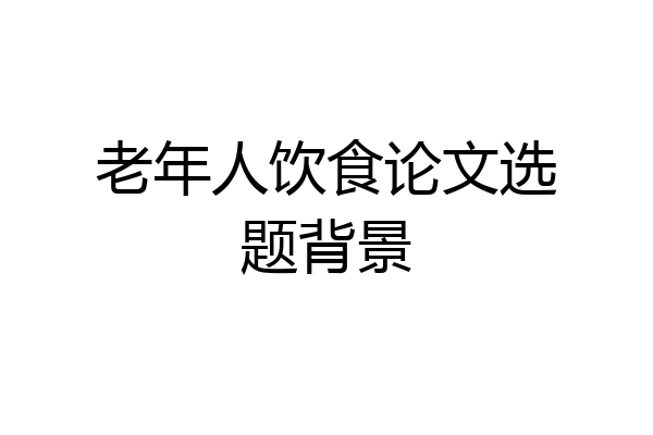 老年人饮食论文选题背景