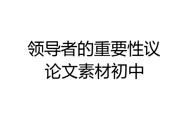 领导者的重要性议论文素材初中