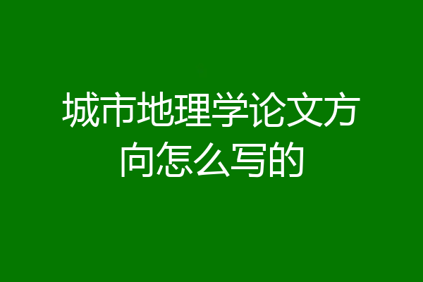 城市地理学论文方向怎么写的