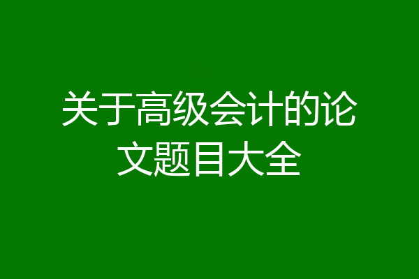 关于高级会计的论文题目大全