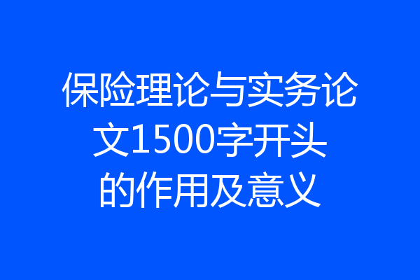 保险理论与实务论文1500字开头的作用及意义