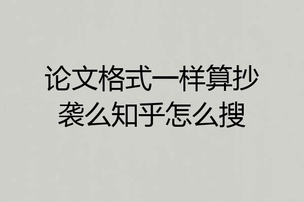 论文格式一样算抄袭么知乎怎么搜
