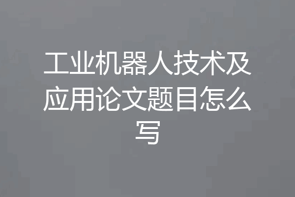 工业机器人技术及应用论文题目怎么写