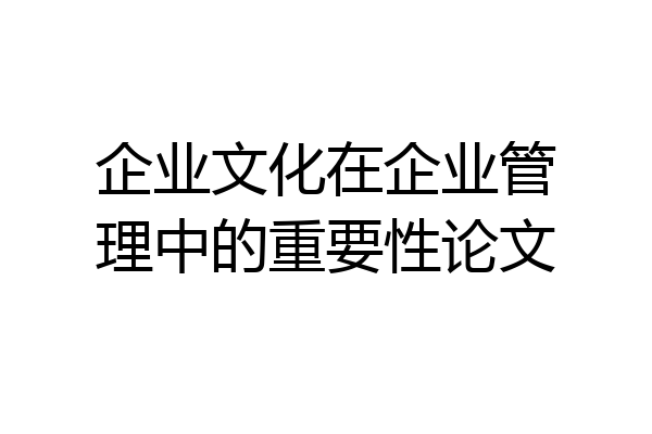 企业文化在企业管理中的重要性论文