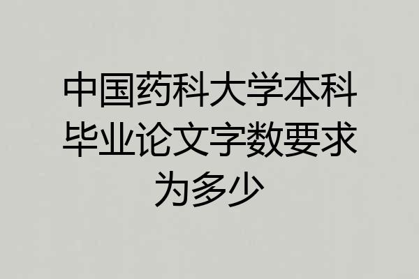 中国药科大学本科毕业论文字数要求为多少