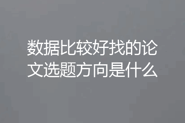 数据比较好找的论文选题方向是什么