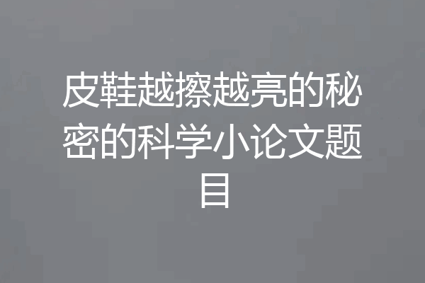 皮鞋越擦越亮的秘密的科学小论文题目