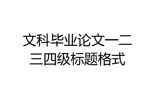 文科毕业论文一二三四级标题格式