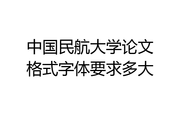 中国民航大学论文格式字体要求多大