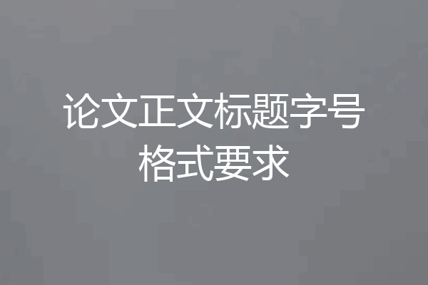 论文正文标题字号格式要求