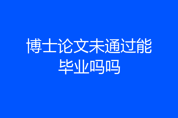 博士论文未通过能毕业吗吗