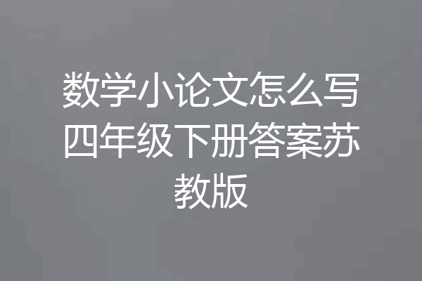 数学小论文怎么写四年级下册答案苏教版