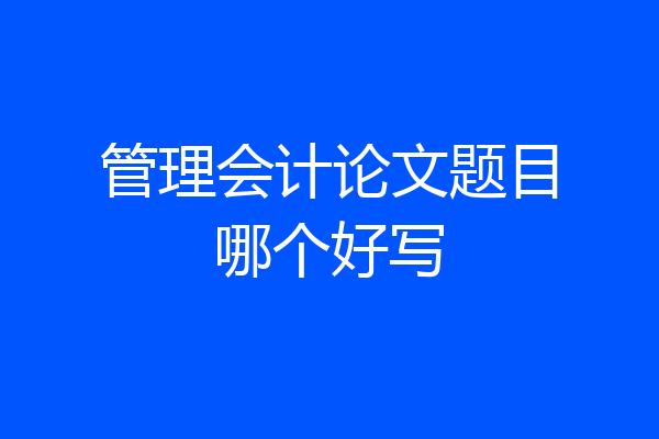 管理会计论文题目哪个好写