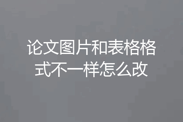 论文图片和表格格式不一样怎么改