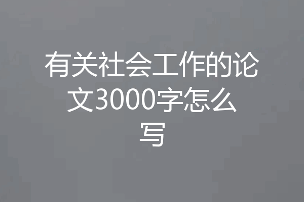 有关社会工作的论文3000字怎么写