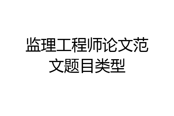 监理工程师论文范文题目类型