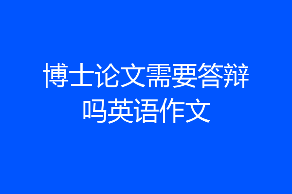 博士论文需要答辩吗英语作文