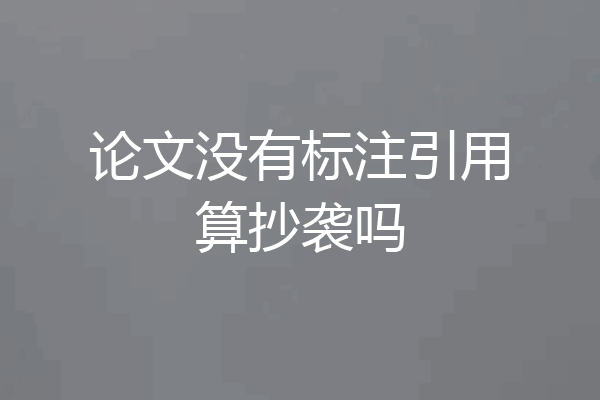 论文没有标注引用算抄袭吗