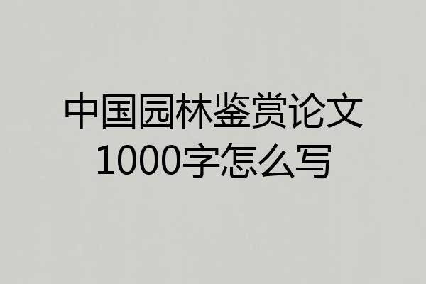 中国园林鉴赏论文1000字怎么写