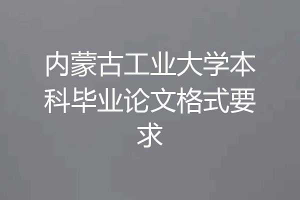 内蒙古工业大学本科毕业论文格式要求