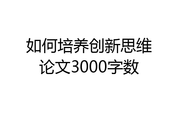 如何培养创新思维论文3000字数
