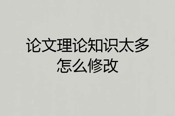 论文理论知识太多怎么修改