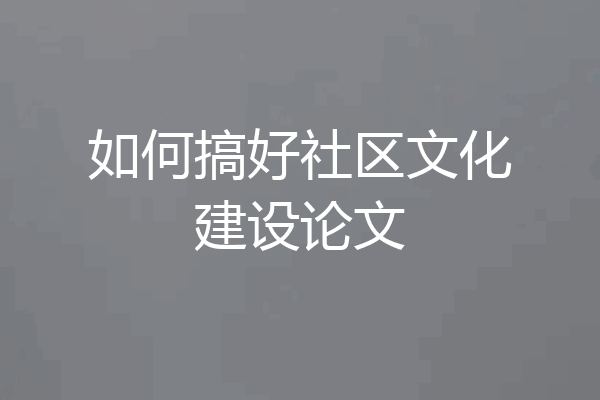 如何搞好社区文化建设论文