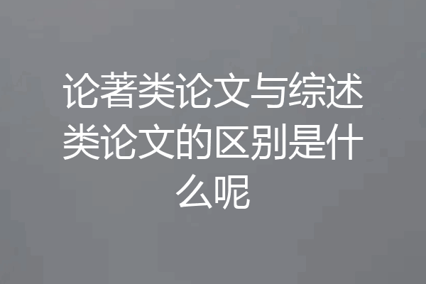 论著类论文与综述类论文的区别是什么呢